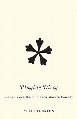 Playing Dirty: Sexuality and Waste in Early Modern Comedy by Stockton, Will