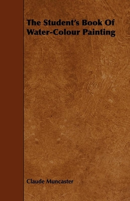 The Student's Book of Water-Colour Painting by Muncaster, Claude