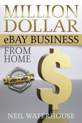 Million Dollar eBay Business From Home: A Step By Step Guide by Waterhouse, Neil