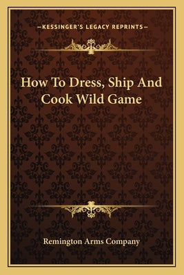 How to Dress, Ship and Cook Wild Game by Remington Arms Company