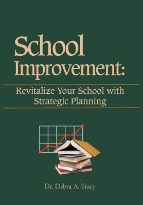 School Improvement: Revitalize Your School with Strategic Planning: Revitalize Your School with Strategic Planning by Tracy, Debra A.