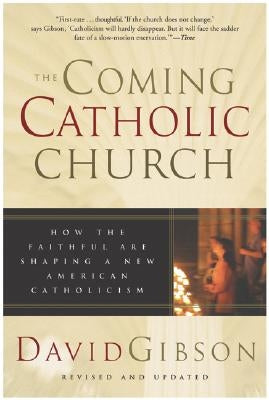 The Coming Catholic Church: How the Faithful Are Shaping a New American Catholicism by Gibson, David