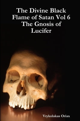 The Divine Black Flame of Satan Vol 6 The Gnosis of Lucifer by Oriax, Vrykolakas