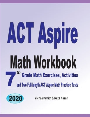 ACT Aspire Math Workbook: 7th Grade Math Exercises, Activities, and Two Full-Length ACT Aspire Math Practice Tests by Smith, Michael