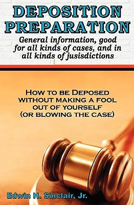 Deposition Preparation: For All Kinds Of Cases, And In All Jurisdictions by Sinclair, Edwin H., Jr.