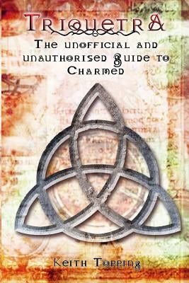 Triquetra: The Unofficial and Unauthourised Guide to Charmed by Topping, Keith
