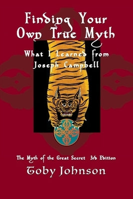 Finding Your Own True Myth: What I Learned from Joseph Campbell: The Myth of the Great Secret III by Johnson, Toby