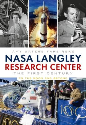NASA Langley Research Center: The First Century: To the Moon and Beyond by Yarsinske, Amy Waters