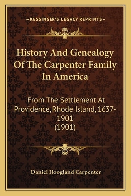 History And Genealogy Of The Carpenter Family In America: From The Settlement At Providence, Rhode Island, 1637-1901 (1901) by Carpenter, Daniel Hoogland