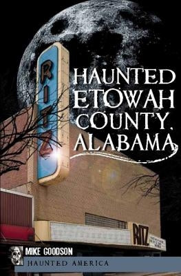 Haunted Etowah County, Alabama by Goodson, Mike