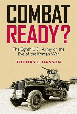 Combat Ready?: The Eighth U.S. Army on the Eve of the Korean War by Hanson, Thomas E.