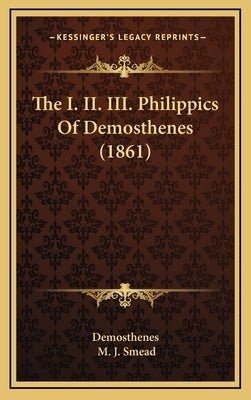 The I. II. III. Philippics Of Demosthenes (1861) by Demosthenes