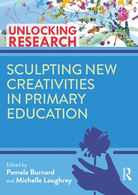 Sculpting New Creativities in Primary Education by Burnard, Pam