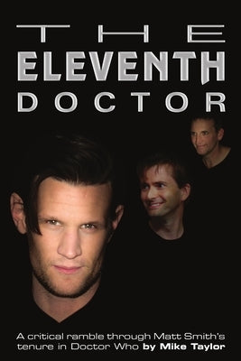 The Eleventh Doctor: a critical ramble through Matt Smith's tenure in Doctor Who by Taylor, Mike