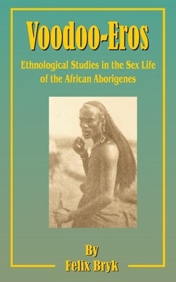 Voodoo-Eros: Ethnological Studies in the Sex-Life of the African Aborigines by Bryk, Felix