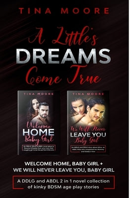 A Little's Dreams Come True: Welcome Home, Baby Girl + We Will Never Leave You, Baby Girl A DDLG and ABDL 2 in 1 novel collection of kinky BDSM age by Moore, Tina