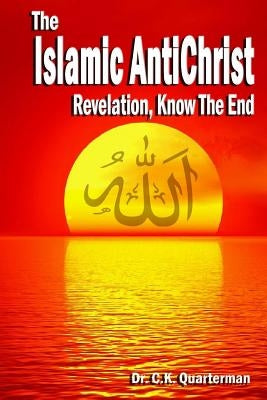 Islamic Antichrist: Revelation, Know The End by Quarterman, C. K.