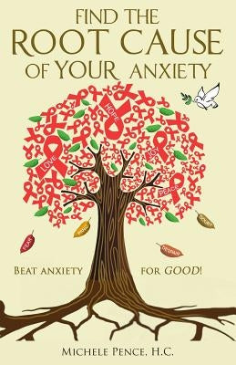 Find the Root Cause of YOUR Anxiety: Beat Anxiety for GOOD! by Pence, Michele O.