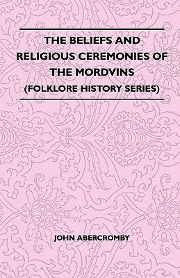 The Beliefs and Religious Ceremonies of the Mordvins (Folklore History Series) by Abercromby, John