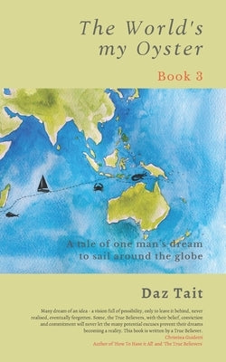 The World's my Oyster - Book 3: A tale of one man's dream to sail around the globe. by Tait, Daz