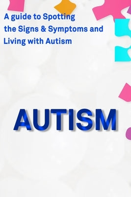 Autism: A Guide to Spotting the Signs and Symptoms and Living with Autism by Hall, Leila