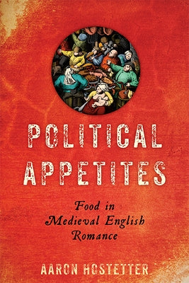 Political Appetites: Food in Medieval English Romance by Hostetter, Aaron