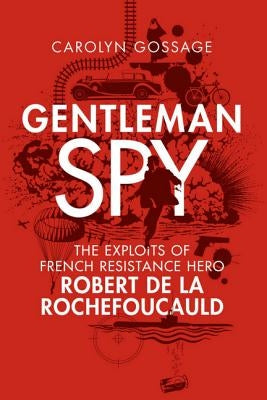 Gentleman Spy: The Exploits of French Resistance Hero Robert de la Rochefoucauld by Gossage, Carolyn