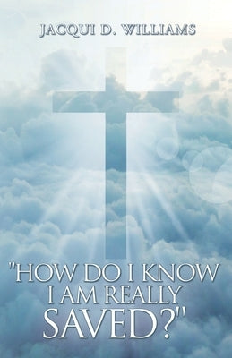 How Do I Know I Am Really Saved? by Williams, Jacqui D.