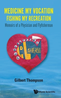 Medicine My Vocation, Fishing My Recreation: Memoirs of a Physician and Flyfisherman by Thompson, Gilbert R.