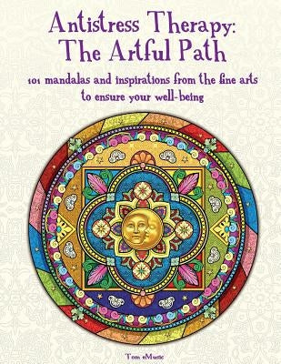 Antistress Therapy: The Artful Path: 101 mandalas and inspirations from the fine arts to ensure your well-being by Bendezar, Blake
