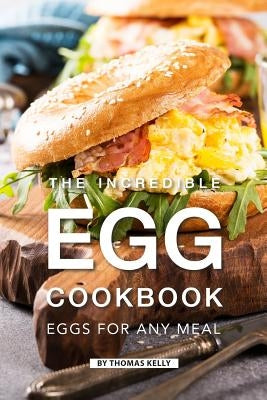 The Incredible Egg Cookbook: Eggs for Any Meal by Kelly, Thomas