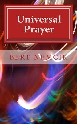 Universal Prayer: Enlightenment through Prayer in the Buddhist, Christian, Hebrew, Hindu and Muslim Traditions by Nemcik, Bert