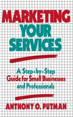 Marketing Your Services: A Step-By-Step Guide for Small Businesses and Professionals by Putman, Anthony O.