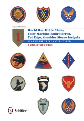 U.S.-Made, Fully Machine-Embroidered, Cut Edge Shoulder Sleeve Insignia of World War II: And How They Were Manufactured - A Collector's Guide by De Bree, Hans