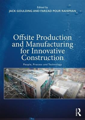 Offsite Production and Manufacturing for Innovative Construction: People, Process and Technology by Goulding, Jack S.