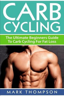Carb Cycling: The Ultimate Beginners Guide To Carb Cycling For Fat Loss by Thompson, M.