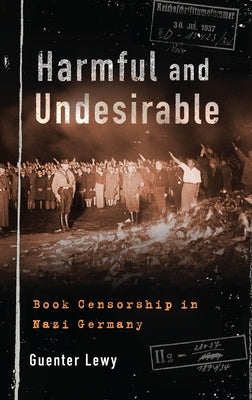 Harmful and Undesirable: Book Censorship in Nazi Germany by Lewy, Guenter