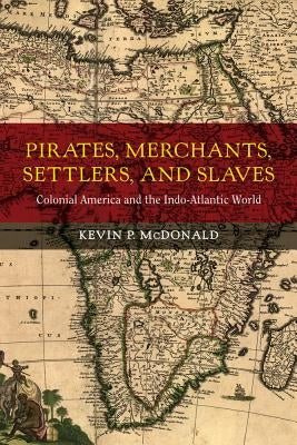 Pirates, Merchants, Settlers, and Slaves: Colonial America and the Indo-Atlantic Worldvolume 21 by McDonald, Kevin P.