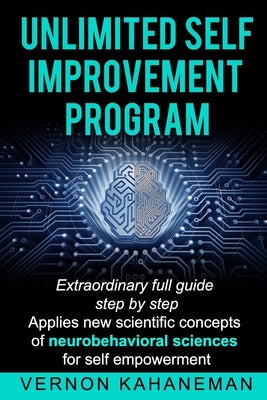 Unlimited Self Improvement Program: Extraordinary Full Guide Step By Step Applies New Scientific Concepts Of Neuro Behavioral Science For Self Empower by Kahaneman, Vernon
