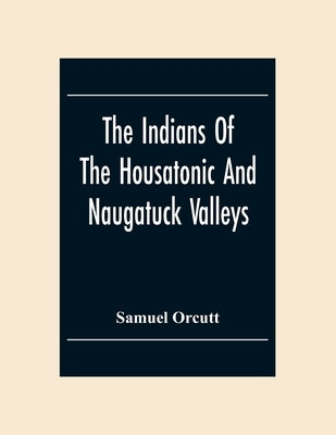 The Indians Of The Housatonic And Naugatuck Valleys by Orcutt, Samuel