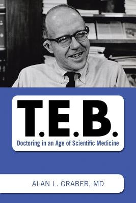 T.E.B.: Doctoring in an Age of Scientific Medicine by Graber, Alan L.