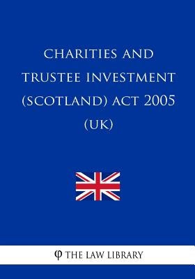 Charities and Trustee Investment (Scotland) Act 2005 (UK) by The Law Library