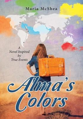 Alma's Colors: A Novel Inspired by True Events by McShea, Maria