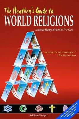 The Heathen's Guide to World Religions: A Secular History of the 'One True Faiths' by Hopper, William