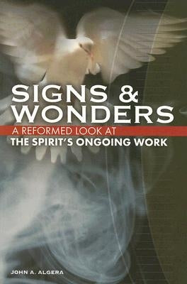 Signs & Wonders: A Reformed Look at the Spirit's Ongoing Work by Algera, John A.