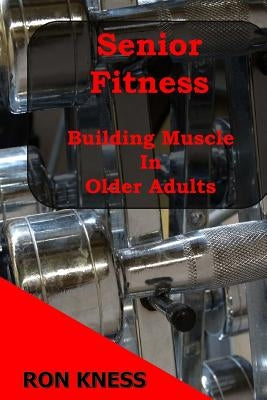 Senior Fitness - Building Muscle In Older Adults by Kness, Ron
