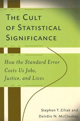 The Cult of Statistical Significance: How the Standard Error Costs Us Jobs, Justice, and Lives by McCloskey, Deirdre Nansen