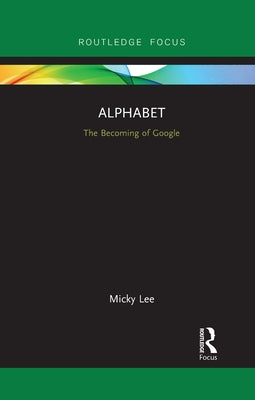 Alphabet: The Becoming of Google by Lee, Micky