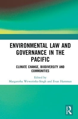 Environmental Law and Governance in the Pacific: Climate Change, Biodiversity and Communities by Wewerinke-Singh, Margaretha