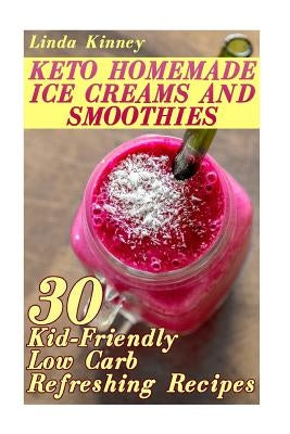 Homemade Keto Ice Cream: Collection of Sugar-Free Sweet Ice-Cold Summer Treats! Plus Ice-Cold Sweet Treat Recipe Collection! by Kinney, Linda